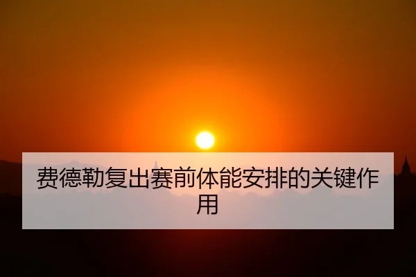 费德勒复出赛前体能安排的关键作用