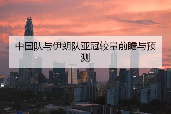 中国队与伊朗队亚冠较量前瞻与预测